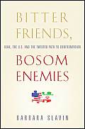Bitter Friends Bosom Enemies Iran the U S & the Twisted Path to Confrontation