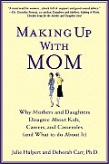 Making Up with Mom Why Mothers & Daughters Disagree about Kids Careers & Casseroles & What to Do about It