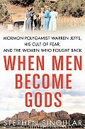 When Men Become Gods Mormon Polygamist Warren Jeffs His Cult of Fear & the Women Who Fought Back