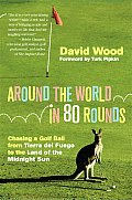 Around the World in 80 Rounds Chasing a Golf Ball from Tierra del Fuego to the Land of the Midnight Sun
