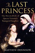 Last Princess The Devoted Life of Queen Victorias Youngest Daughter