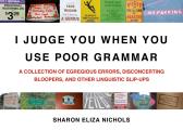 I Judge You When You Use Poor Grammar A Collection of Egregious Errors Inadvertent Bloopers & Other Linguistic Slip Ups