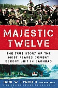 Majestic Twelve The True Story of the Most Feared Combat Escort Unit in Baghdad