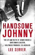 Handsome Johnny The Life & Death of Johnny Rosselli Gentleman Gangster Hollywood Producer CIA Assassin