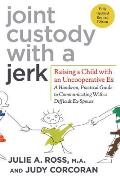 Joint Custody with a Jerk: Raising a Child with an Uncooperative Ex: A Hands-On, Practical Guide to Communicating with a Difficult Ex-Spouse