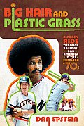 Big Hair & Plastic Grass A Funky Ride Through Baseball & America in the Swinging 70s