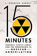 15 Minutes General Curtis Lemay & the Countdown to Nuclear Annihilation