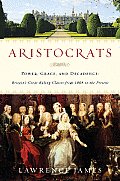 Aristocrats Power Grace & Decadence Britains Great Ruling Classes from 1066 to the Present