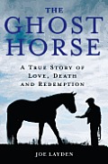 Ghost Horse A True Story of Love Death & Redemption
