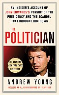 Politician An Insiders Account of John Edwardss Pursuit of the Presidency & the Scandal that Brought Him Down