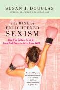 Rise of Enlightened Sexism How Pop Culture Took Us from Girl Power to Girls Gone Wild