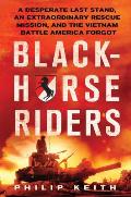 Blackhorse Riders A Desperate Last Stand an Extraordinary Rescue Mission & the Vietnam Battle America Forgot