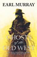 Ghosts of the Old West: Desert Spirits, Haunted Cabins, Lost Trails, and Other Strange Encounters