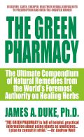 Green Pharmacy The Ultimate Compendium of Natural Remedies from the Worlds Foremost Authority on Healing Herbs