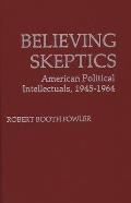 Believing Skeptics: American Political Intellectuals, 1945-64