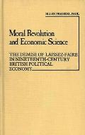 Moral Revolution and Economic Science: The Demise of Laissez-Faire in Nineteenth-Century British Political Economy