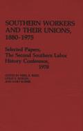 Southern Workers and Their Unions, 1880-1975: Selected Papers, the Second Southern Labor History Conference, 1978