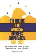 The Origins of the American Business Corporation, 1784-1855: Broadening the Concept of Public Service During Industrialization