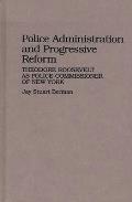 Police Administration and Progressive Reform: Theodore Roosevelt as Police Commissioner of New York