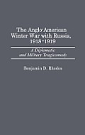 The Anglo-American Winter War with Russia, 1918-1919: A Diplomatic and Military Tragicomedy