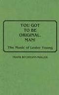 You Got to Be Original, Man!: The Music of Lester Young