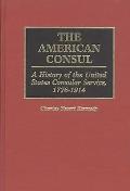 The American Consul: A History of the United States Consular Service, 1776-1914