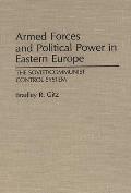 Armed Forces and Political Power in Eastern Europe: The Soviet/Communist Control System