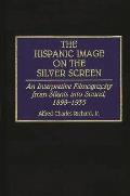 The Hispanic Image on the Silver Screen: An Interpretive Filmography from Silents Into Sound, 1898-1935