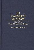 In Caesar's Shadow: The Life of General Robert Eichelberger