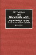 Televising the Performing Arts: Interviews with Merrill Brockway, Kirk Browning, and Roger Englander