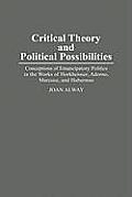 Critical Theory and Political Possibilities: Conceptions of Emancipatory Politics in the Works of Horkheimer, Adorno, Marcuse, and Habermas