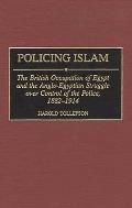 Policing Islam: The British Occupation of Egypt and the Anglo-Egyptian Struggle Over Control of the Police, 1882-1914