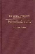 The Origins of American Public Finance: Debates Over Money, Debt, and Taxes in the Constitutional Era, 1776-1836