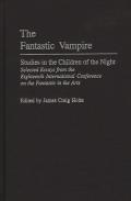 Fantastic Vampire Studies in the Children of the Night Selected Essays from the Eighteenth International Conference on the Fantastic in the Arts