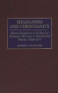 Shamanism and Christianity: Native Encounters with Russian Orthodox Missions in Siberia and Alaska, 1820-1917