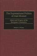 The Supranational Politics of Jean Monnet: Ideas and Origins of the European Community