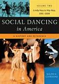 Social Dancing in America: A History and Reference Volume 2 Lindy Hop to Hip Hop, 1901-2000