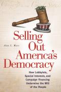 Selling Out America's Democracy: How Lobbyists, Special Interests, and Campaign Financing Undermine the Will of the People
