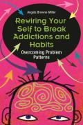 Rewiring Your Self to Break Addictions and Habits: Overcoming Problem Patterns