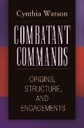 Combatant Commands: Origins, Structure, and Engagements