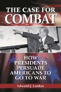 The Case for Combat: How Presidents Persuade Americans to Go to War