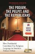 Podium the Pulpit & the Republicans How Presidential Candidates Use Religious Language in American Political Debate