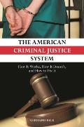 The American Criminal Justice System: How It Works, How It Doesn't, and How to Fix It
