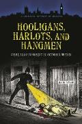 Hooligans, Harlots, and Hangmen: Crime and Punishment in Victorian Britain
