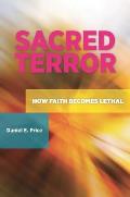 Sacred Terror: How Faith Becomes Lethal