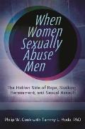 When Women Sexually Abuse Men: The Hidden Side of Rape, Stalking, Harassment, and Sexual Assault