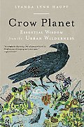 Crow Planet Essential Wisdom from the Urban Wilderness
