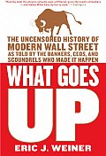 What Goes Up: The Uncensored History of Modern Wall Street as Told by the Bankers, Brokers, Ceos, and Scoundrels Who Made It Happen