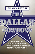 Dallas Cowboys The Outrageous History of the Biggest Loudest Most Hated Best Loved Football Team in America