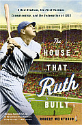 House That Ruth Built A New Stadium the First Yankees Championship & the Redemption of 1923